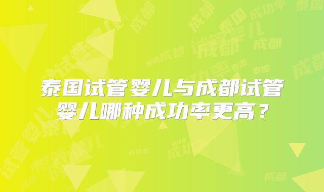 泰国试管婴儿与成都试管婴儿哪种成功率更高？