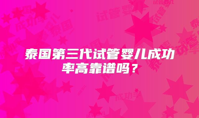 泰国第三代试管婴儿成功率高靠谱吗?