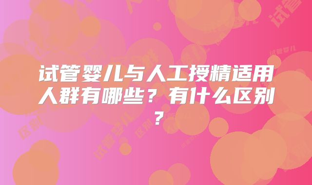 试管婴儿与人工授精适用人群有哪些?有什么区别?