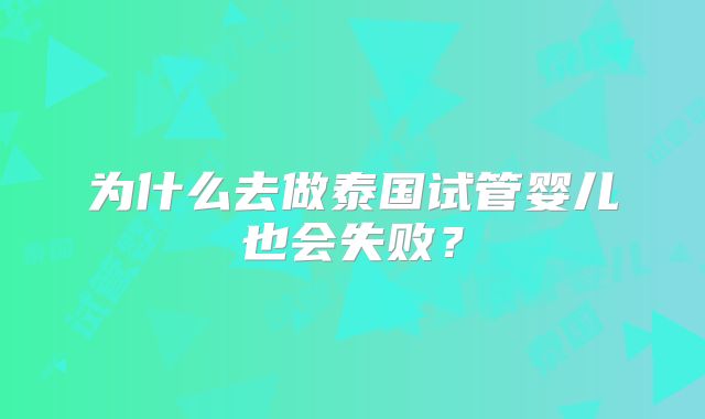 为什么去做泰国试管婴儿也会失败?