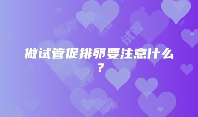 做试管促排卵要注意什么？