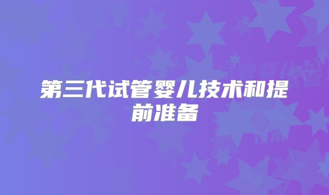 第三代试管婴儿技术和提前准备