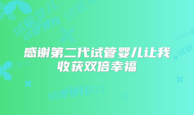 感谢第二代试管婴儿让我收获双倍幸福