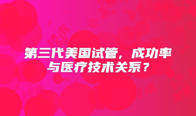 第三代美国试管, 成功率与医疗技术关系?