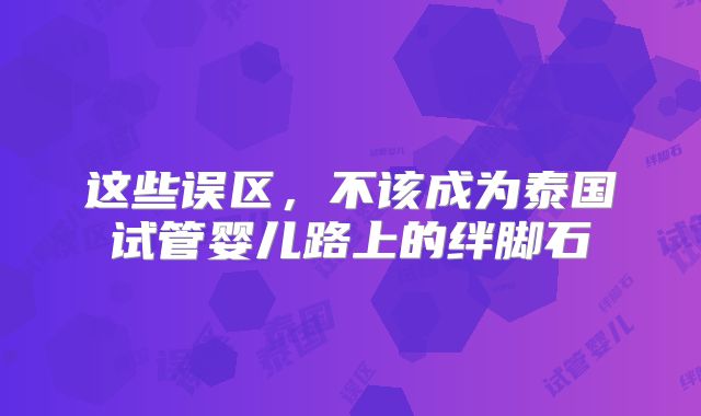 这些误区，不该成为泰国试管婴儿路上的绊脚石