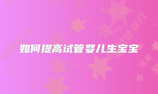 如何提高试管婴儿生宝宝