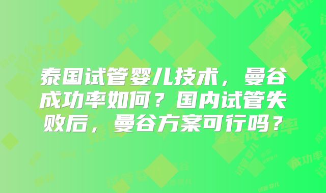 泰国试管婴儿技术，曼谷成功率如何？国内试管失败后，曼谷方案可行吗？