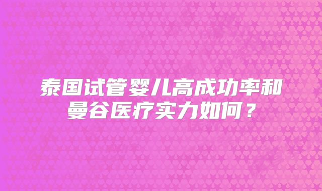 泰国试管婴儿高成功率和曼谷医疗实力如何？
