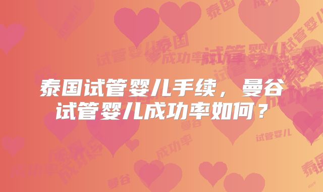泰国试管婴儿手续,曼谷试管婴儿成功率如何?