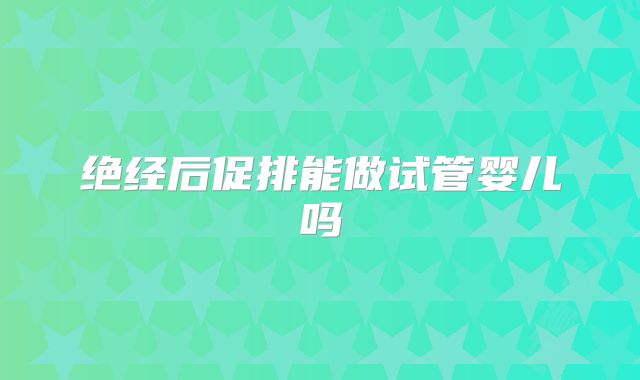 绝经后促排能做试管婴儿吗