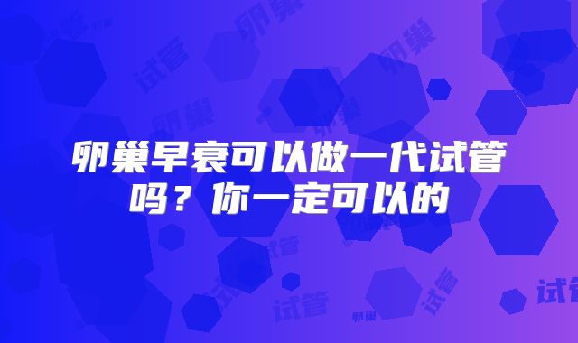 卵巢早衰可以做一代试管吗?你一定可以的