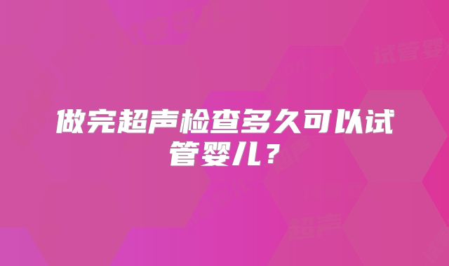 做完超声检查多久可以试管婴儿？