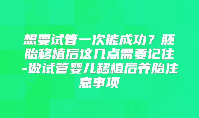 想要试管一次能成功？胚胎移植后这几点需要记住-做试管婴儿移植后养胎注意事项