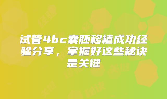 试管4bc囊胚移植成功经验分享,掌握好这些秘诀是关键