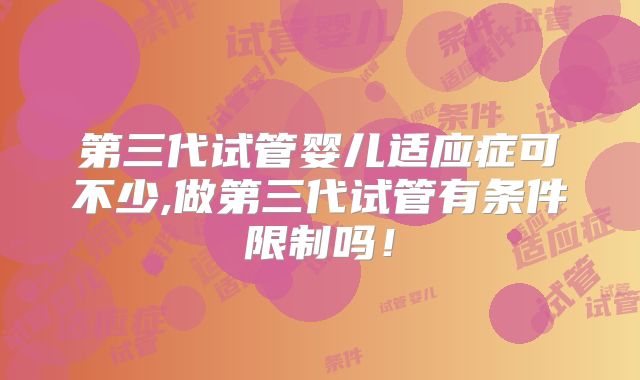 第三代试管婴儿适应症可不少,做第三代试管有条件限制吗！