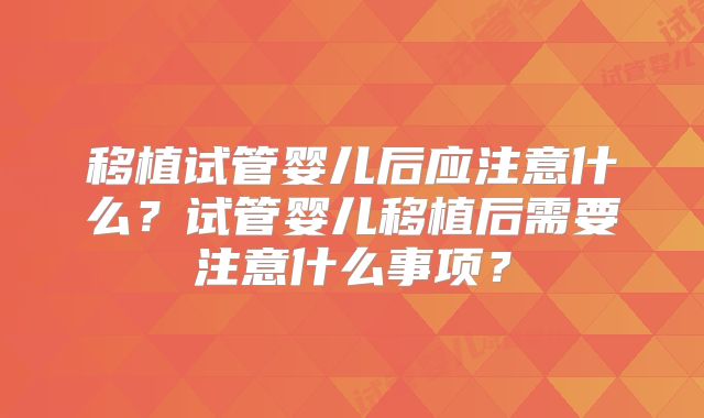 移植试管婴儿后应注意什么？试管婴儿移植后需要注意什么事项？
