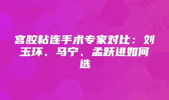 宫腔粘连手术专家对比：刘玉环、马宁、孟跃进如何选