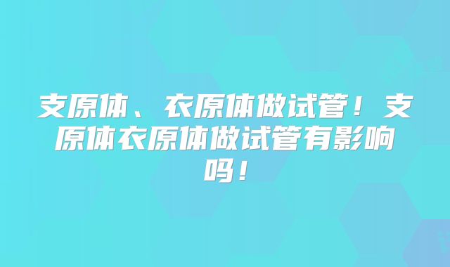 支原体、衣原体做试管!支原体衣原体做试管有影响吗!
