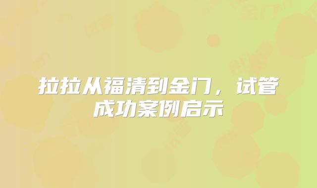 拉拉从福清到金门，试管成功案例启示