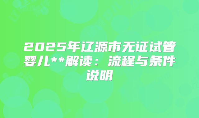 2025年辽源市无证试管婴儿**解读：流程与条件说明