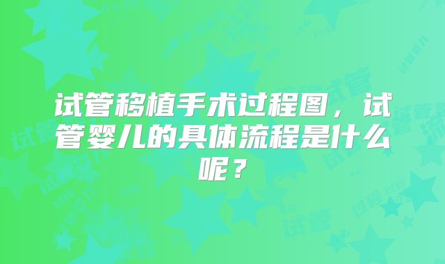试管移植手术过程图，试管婴儿的具体流程是什么呢？