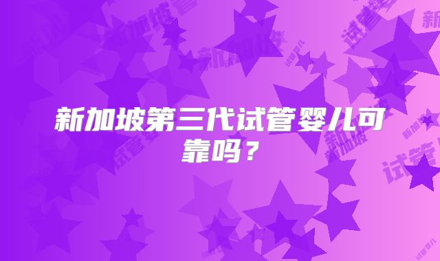 新加坡第三代试管婴儿可靠吗?
