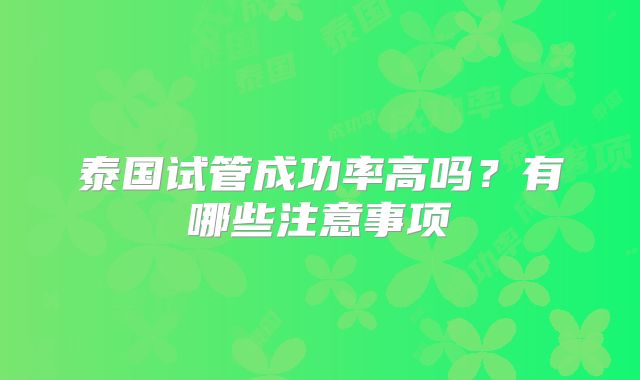 泰国试管成功率高吗?有哪些注意事项