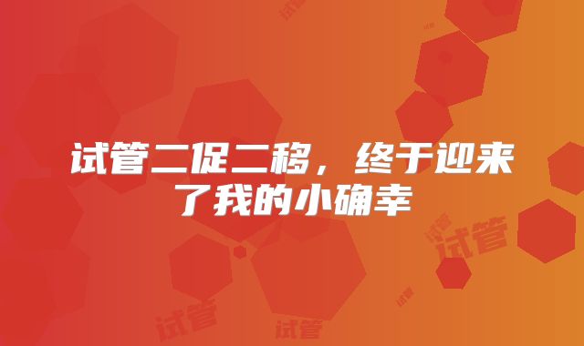 试管二促二移,终于迎来了我的小确幸