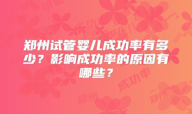 郑州试管婴儿成功率有多少?影响成功率的原因有哪些?