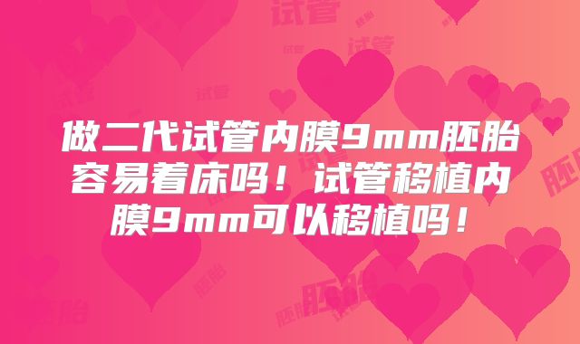 做二代试管内膜9mm胚胎容易着床吗！试管移植内膜9mm可以移植吗！