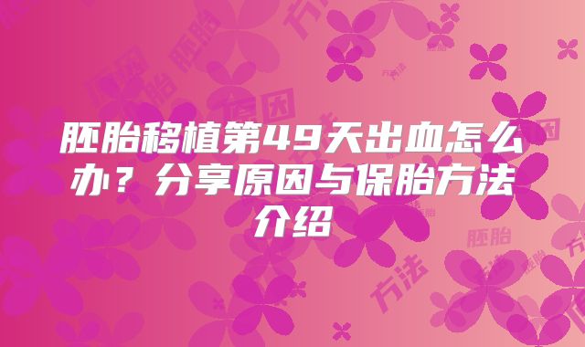 胚胎移植第49天出血怎么办？分享原因与保胎方法介绍