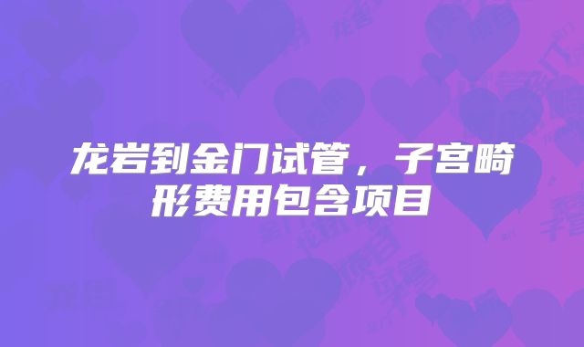 龙岩到金门试管，子宫畸形费用包含项目