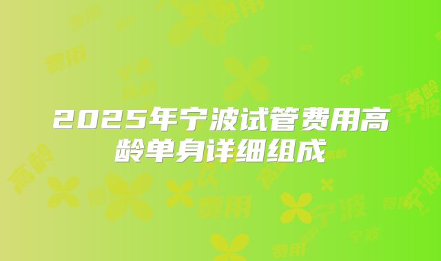 2025年宁波试管费用高龄单身详细组成
