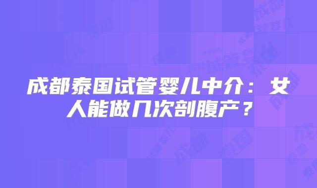 成都泰国试管婴儿中介:女人能做几次剖腹产?