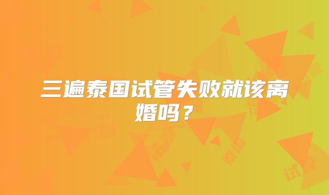 三遍泰国试管失败就该离婚吗？