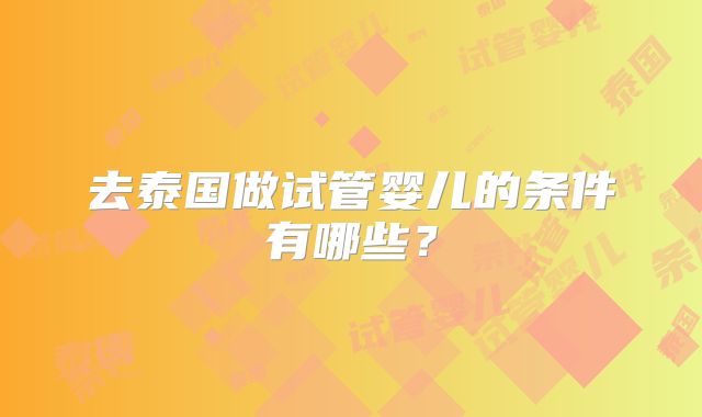 去泰国做试管婴儿的条件有哪些?