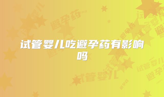试管婴儿吃避孕药有影响吗