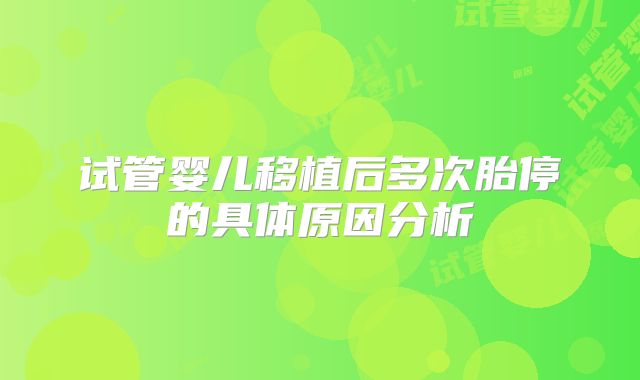 试管婴儿移植后多次胎停的具体原因分析