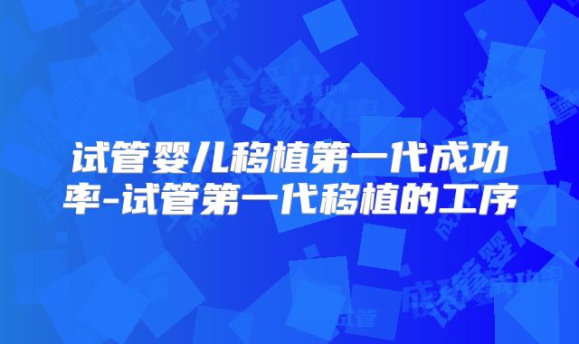 试管婴儿移植第一代成功率-试管第一代移植的工序