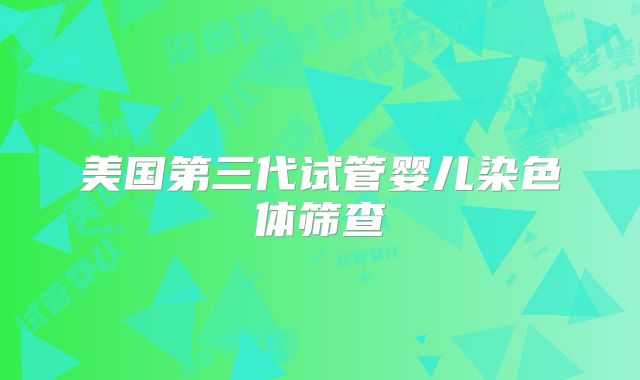 美国第三代试管婴儿染色体筛查