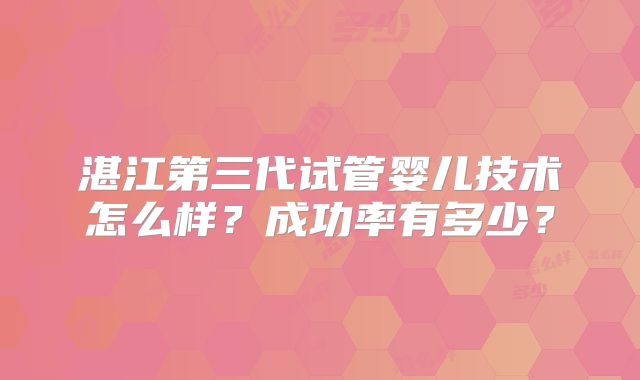 湛江第三代试管婴儿技术怎么样？成功率有多少？