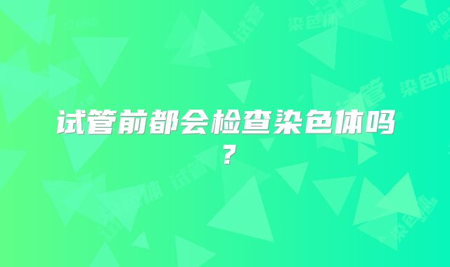 试管前都会检查染色体吗?