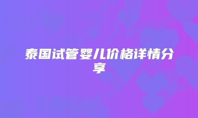 泰国试管婴儿价格详情分享