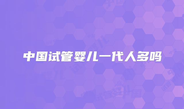 中国试管婴儿一代人多吗