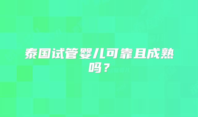 泰国试管婴儿可靠且成熟吗?