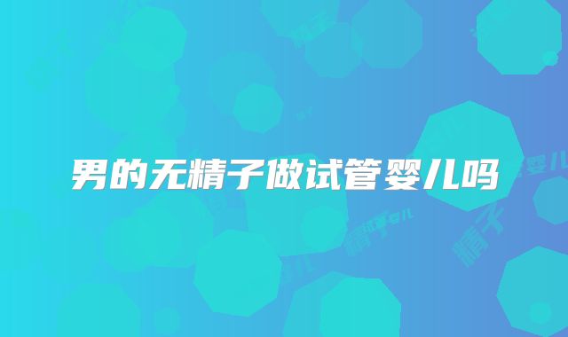 男的无精子做试管婴儿吗