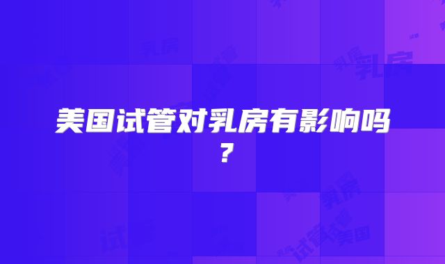美国试管对乳房有影响吗？