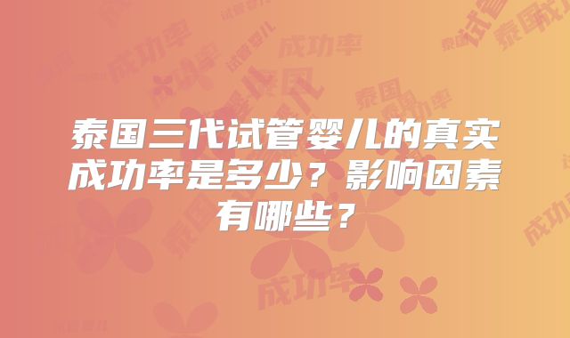 泰国三代试管婴儿的真实成功率是多少?影响因素有哪些?