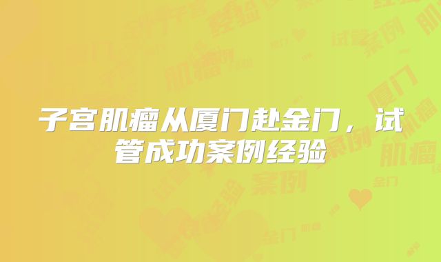子宫肌瘤从厦门赴金门，试管成功案例经验