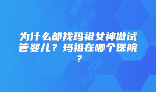 为什么都找玛祖女神做试管婴儿?玛祖在哪个医院?